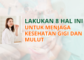 Benci Sakit Gigi? Lakukan 8 Hal Ini Untuk Menjaga Kesehatan Gigi dan Mulut